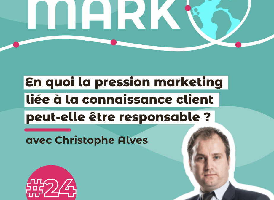 #24 Christophe Alves : En quoi la pression marketing liée à la connaissance client peut-elle être responsable ?
